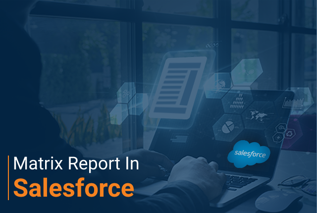 How Helpful Is a Matrix Report in Salesforce?